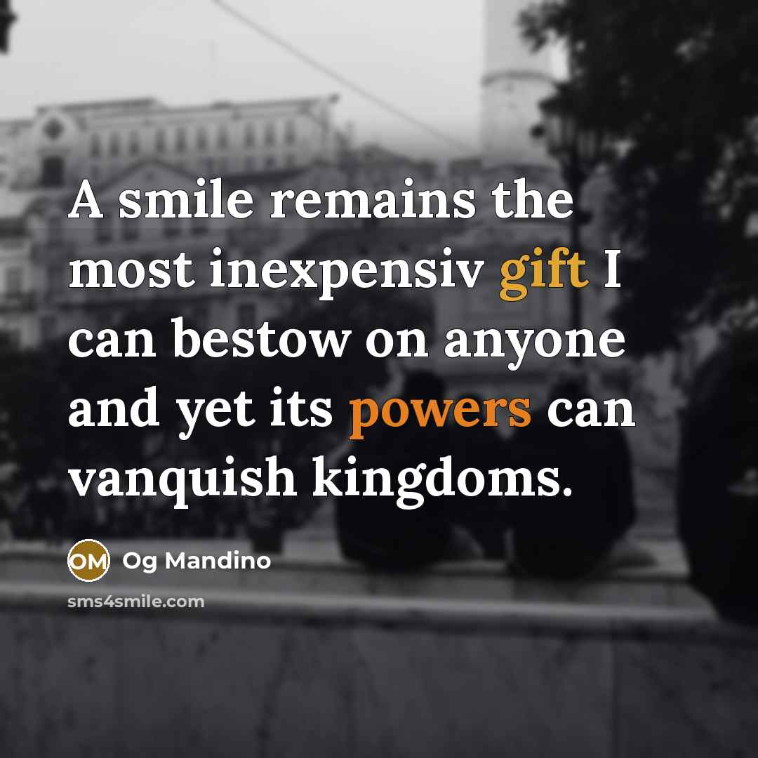 “A smile remains the most inexpensiv gift I can bestow on anyone and yet its powers can vanquish kingdoms.” quote by Og Mandino