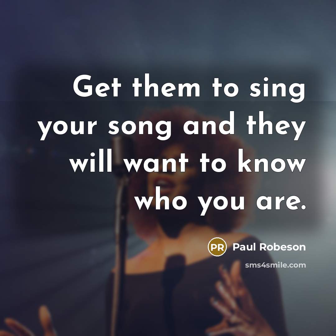 “Get them to sing your song and they will want…” quote by Paul Robeson