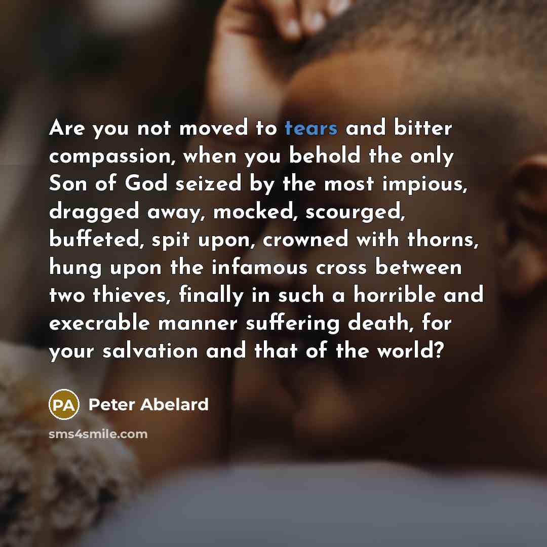 “Are you not moved to tears and bitter compassion, when…” quote by Peter Abelard