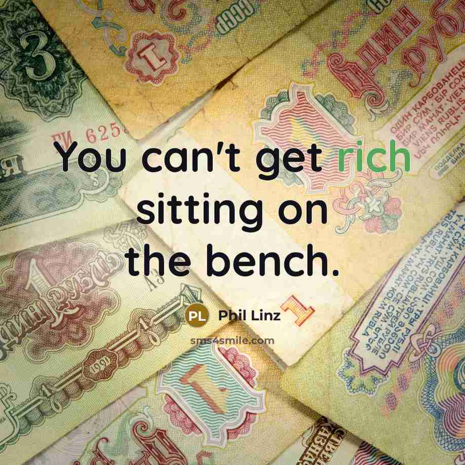 “You can't get rich sitting on the bench.” quote by Phil Linz
