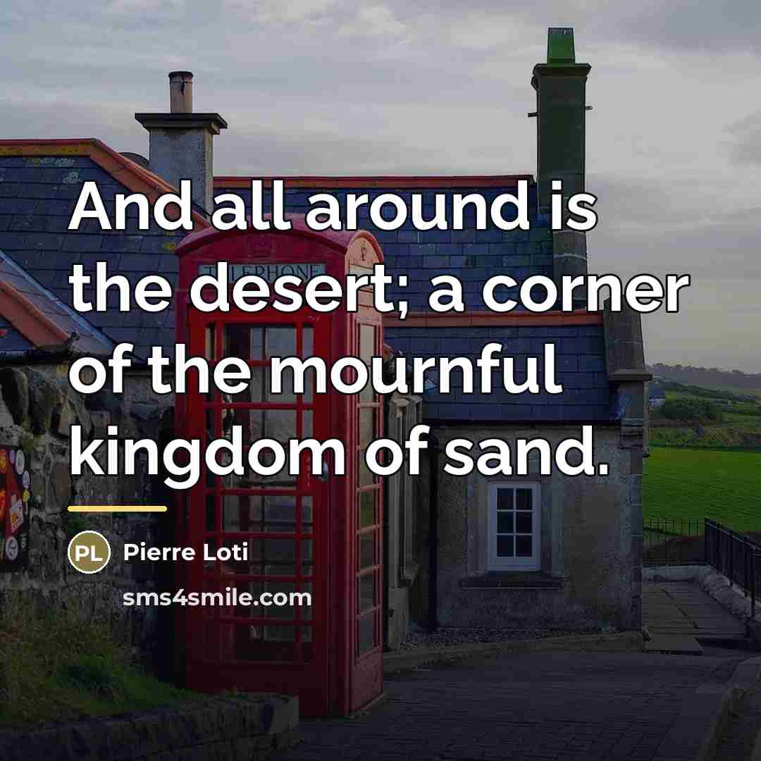 “And all around is the desert; a corner of the…” quote by Pierre Loti