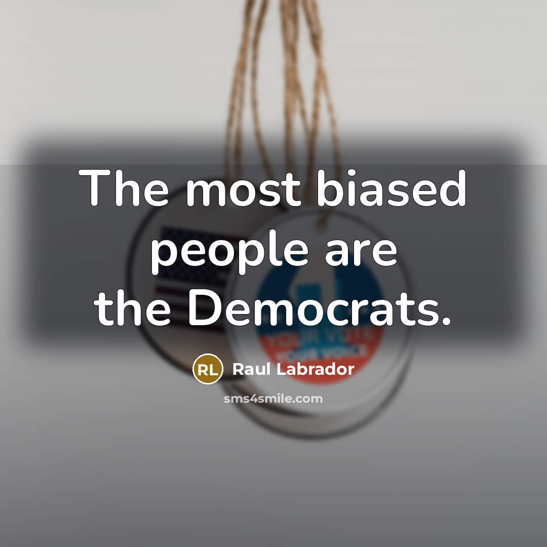 “The most biased people are the Democrats.…” quote by Raul Labrador
