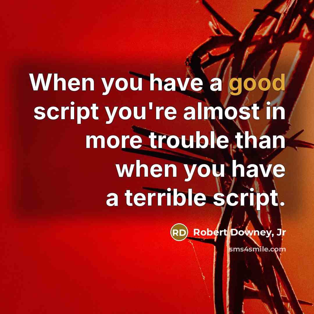 “When you have a good script you're almost in more trouble than when you have a terrible script.” quote by Robert Downey, Jr