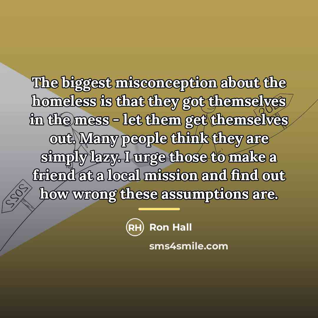 “The biggest misconception about the homeless is that they got…” quote by Ron Hall