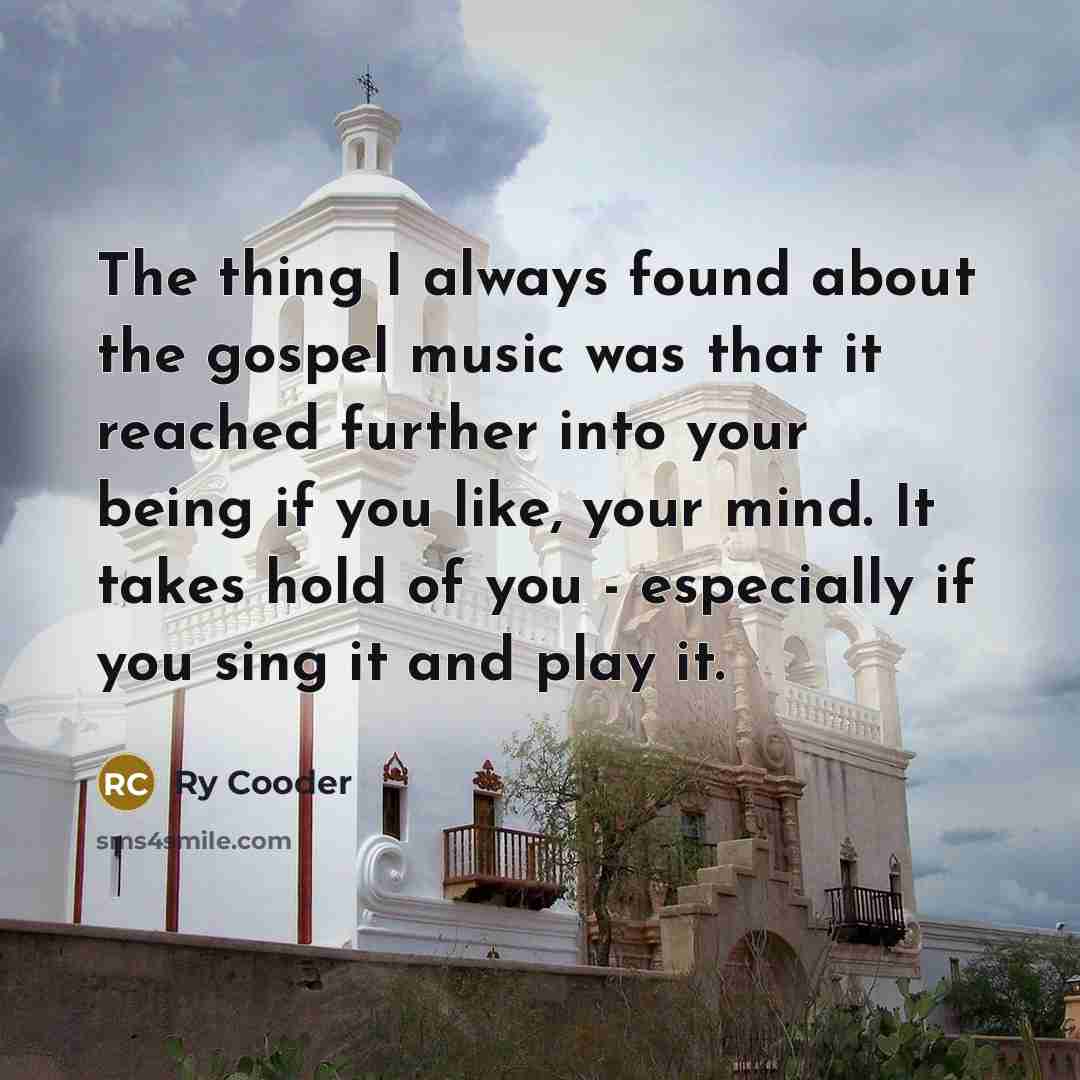 “The thing I always found about the gospel music was…” quote by Ry Cooder