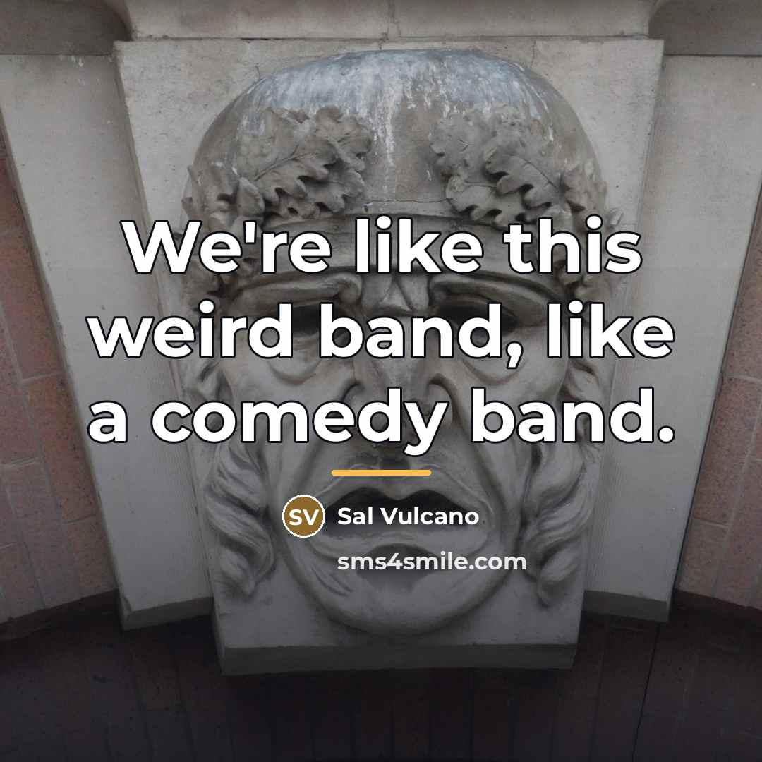 “We're like this weird band, like a comedy band.…” quote by Sal Vulcano