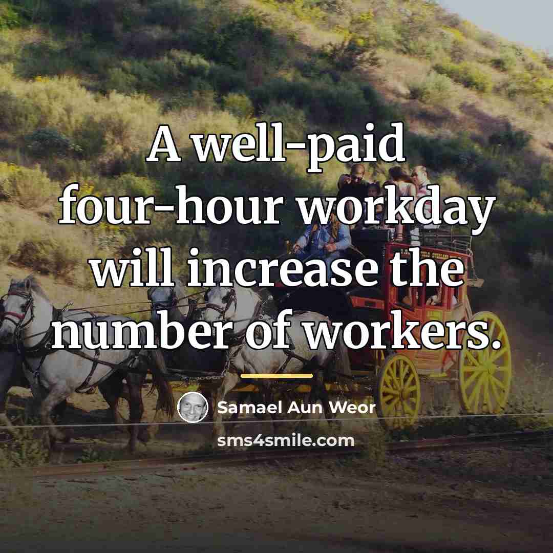 “A well-paid four-hour workday will increase the number of workers.…” quote by Samael Aun Weor