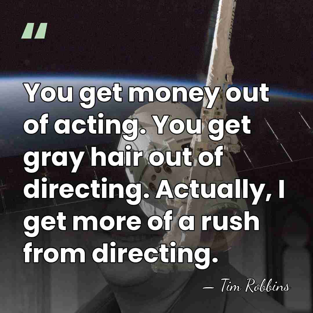 You get money out of acting. You get gray hair out of&hellip; - Tim Robbins