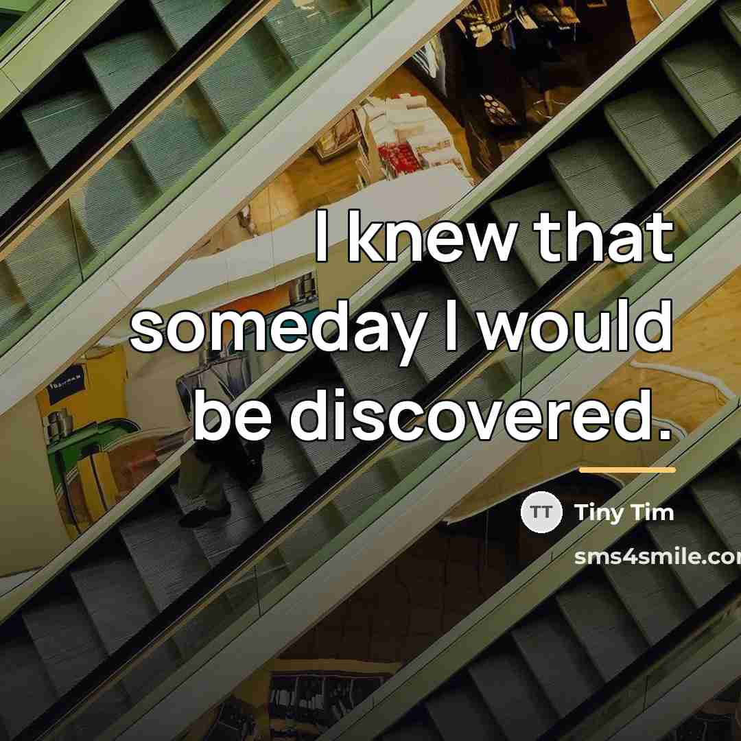 “I knew that someday I would be discovered.…” quote by Tiny Tim