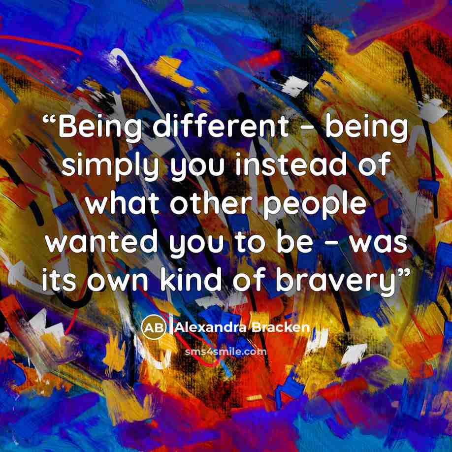 “Being different – being simply you instead of what other people wanted you to be – was its own kind of bravery” quote by Alexandra Bracken