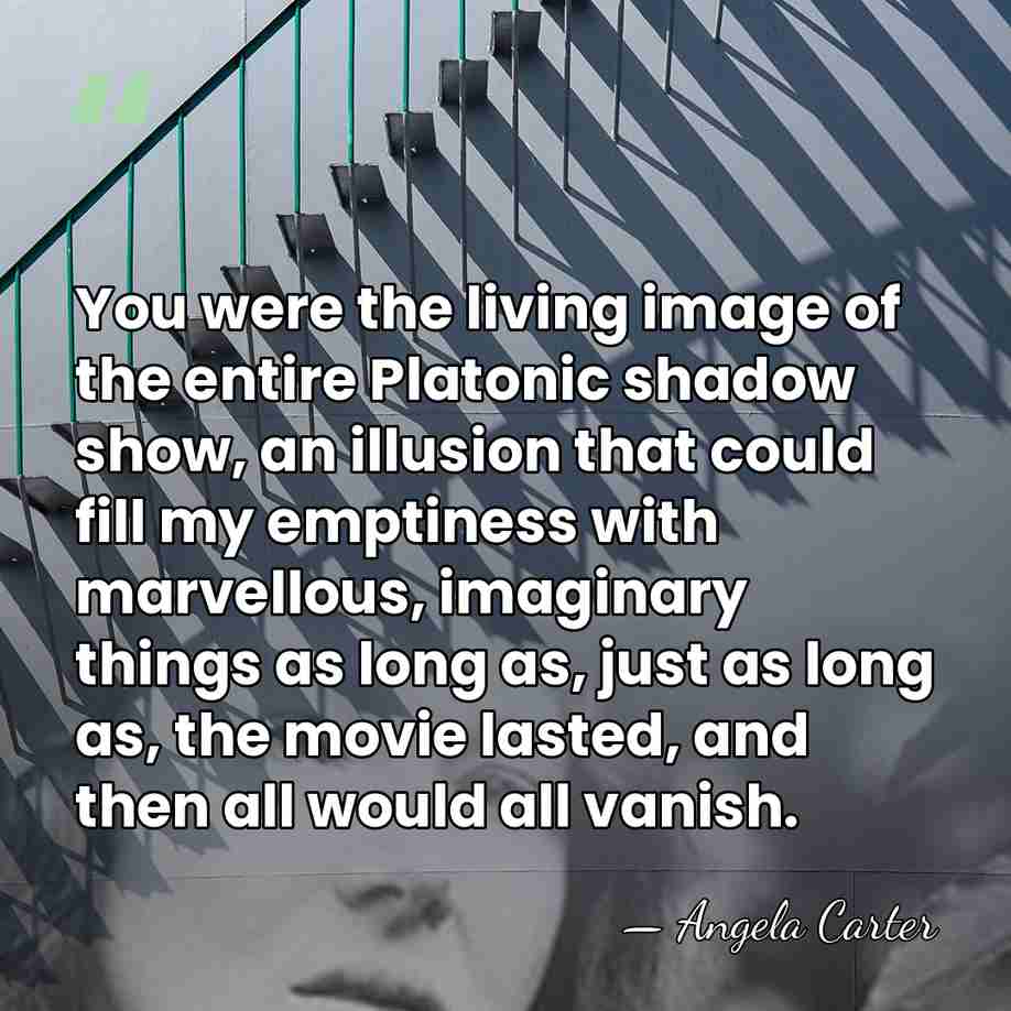 You were the living image of the entire Platonic shadow show, an&hellip; - Angela Carter