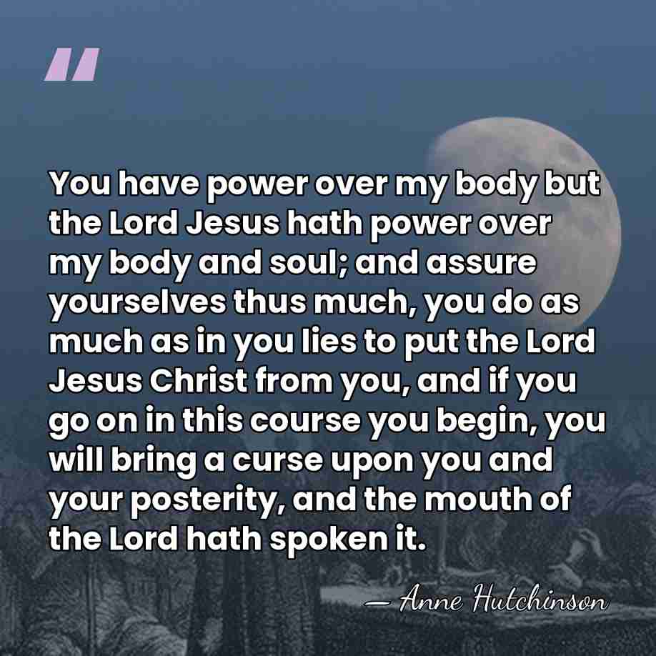 You have power over my body but the Lord Jesus hath power&hellip; - Anne Hutchinson