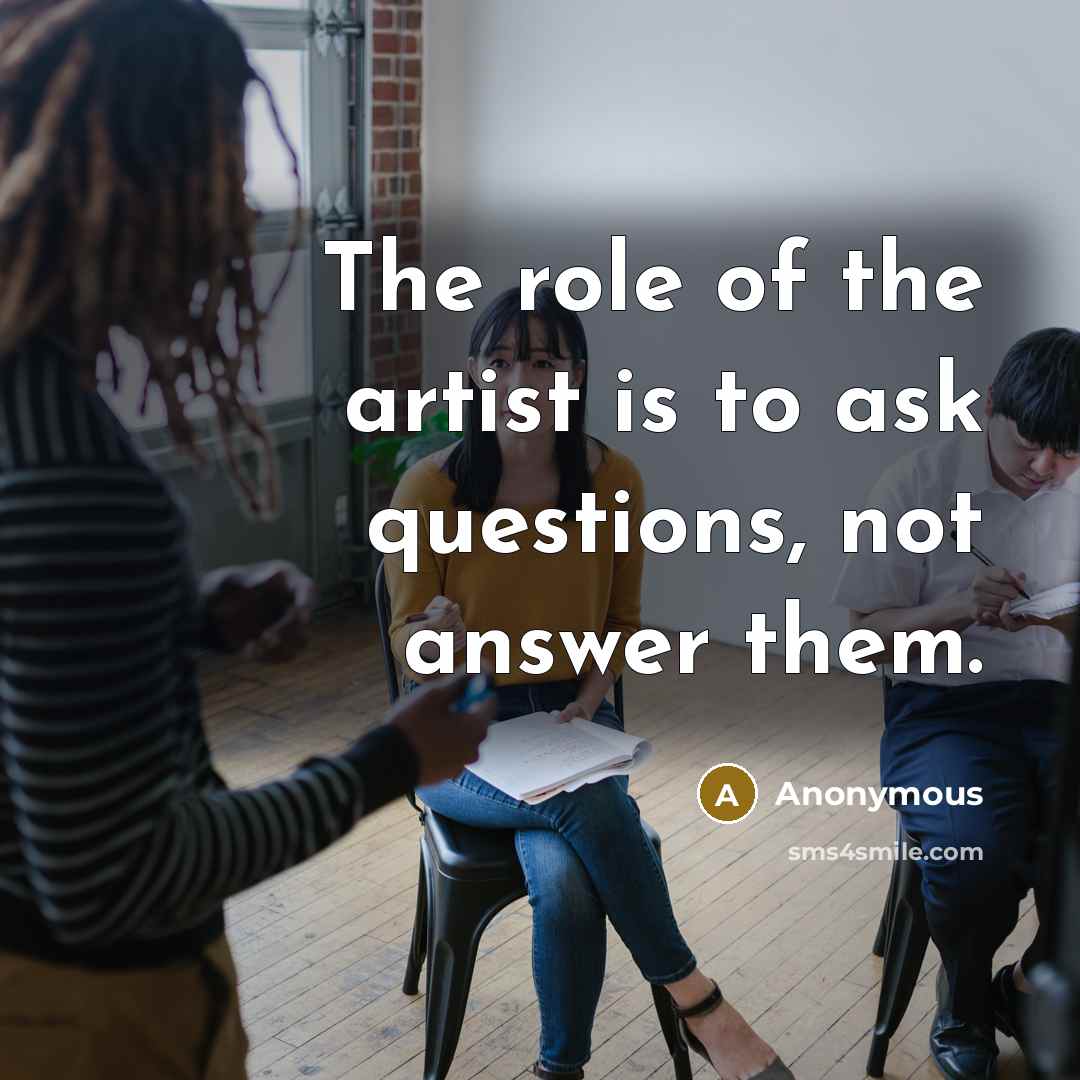 “The role of the artist is to ask questions, not…” quote by Anonymous