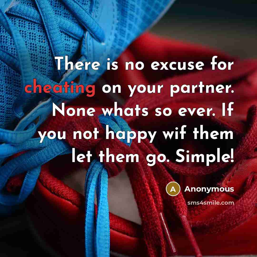 “There is no excuse for cheating on your partner. None whats so ever. If you not happy wif them let them go. Simple!” quote by Anonymous
