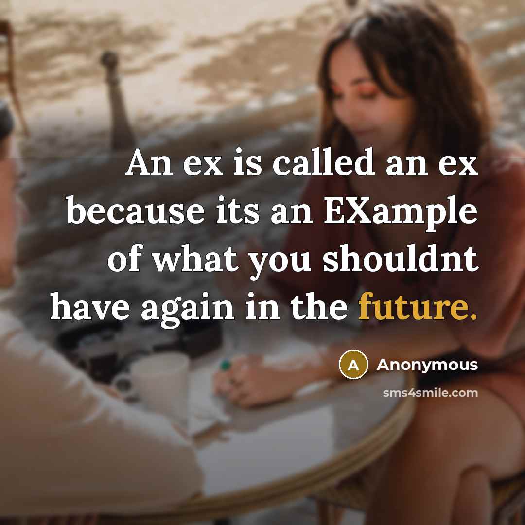 “An ex is called an ex because its an EXample of what you shouldnt have again in the future.” quote by Anonymous