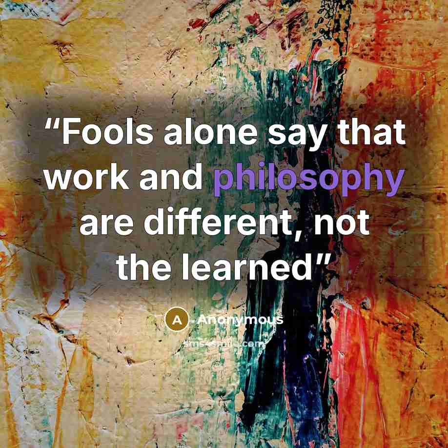 “Fools alone say that work and philosophy are different, not the learned” quote by Anonymous