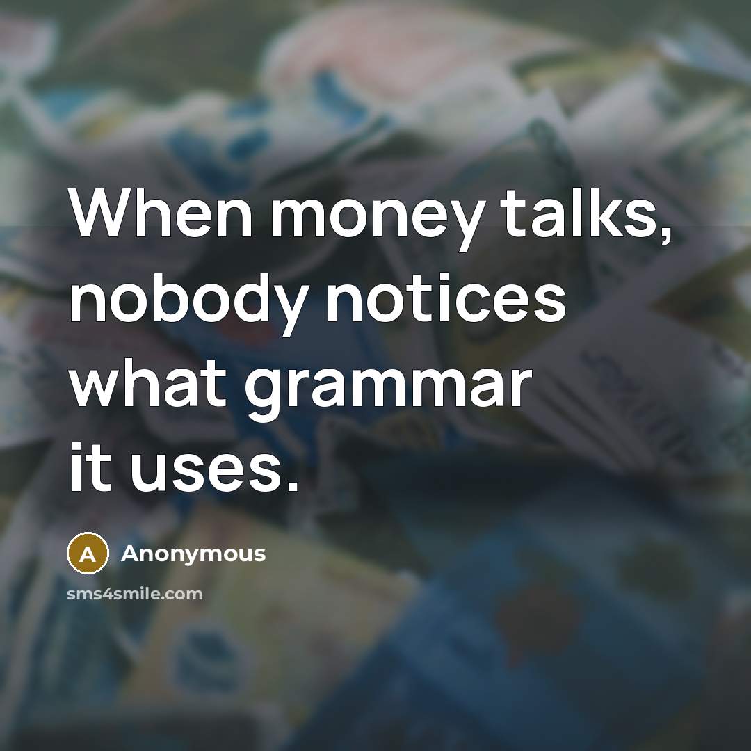 “When money talks, nobody notices what grammar it uses.” quote by Anonymous