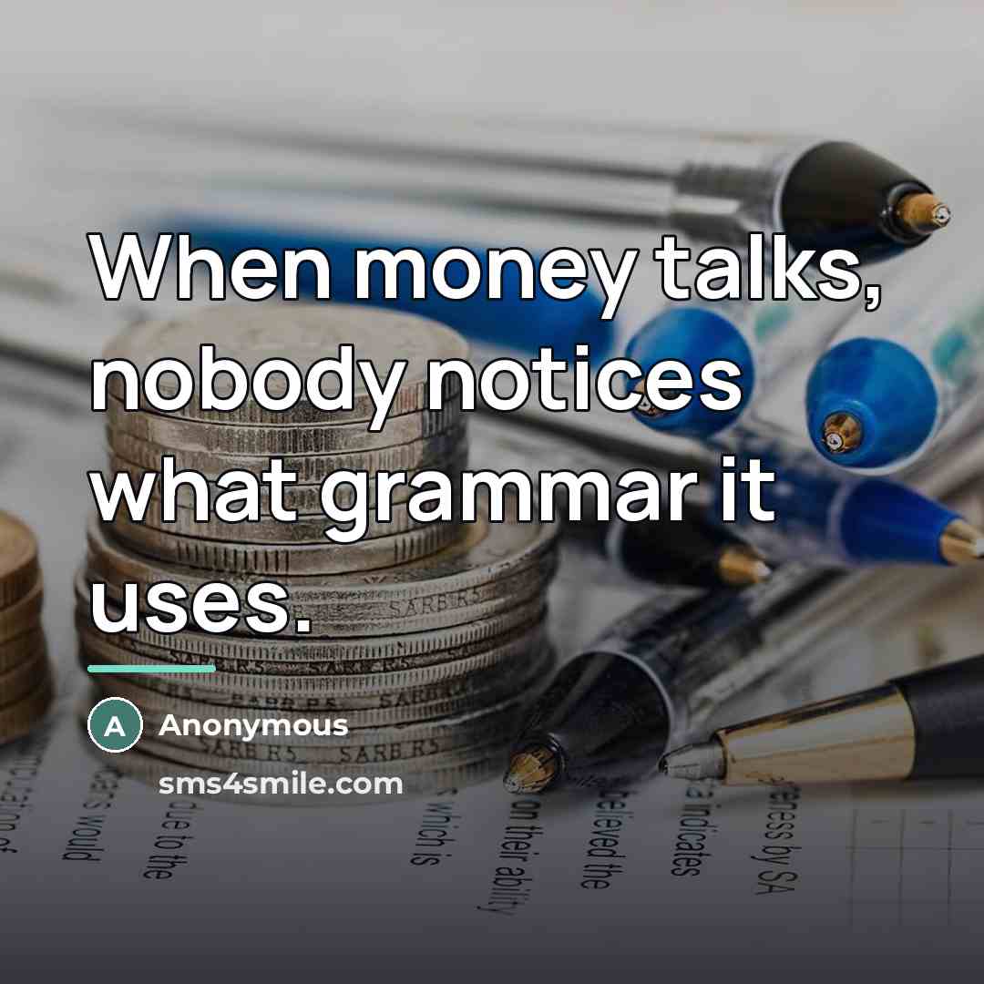 “When money talks, nobody notices what grammar it uses.…” quote by Anonymous