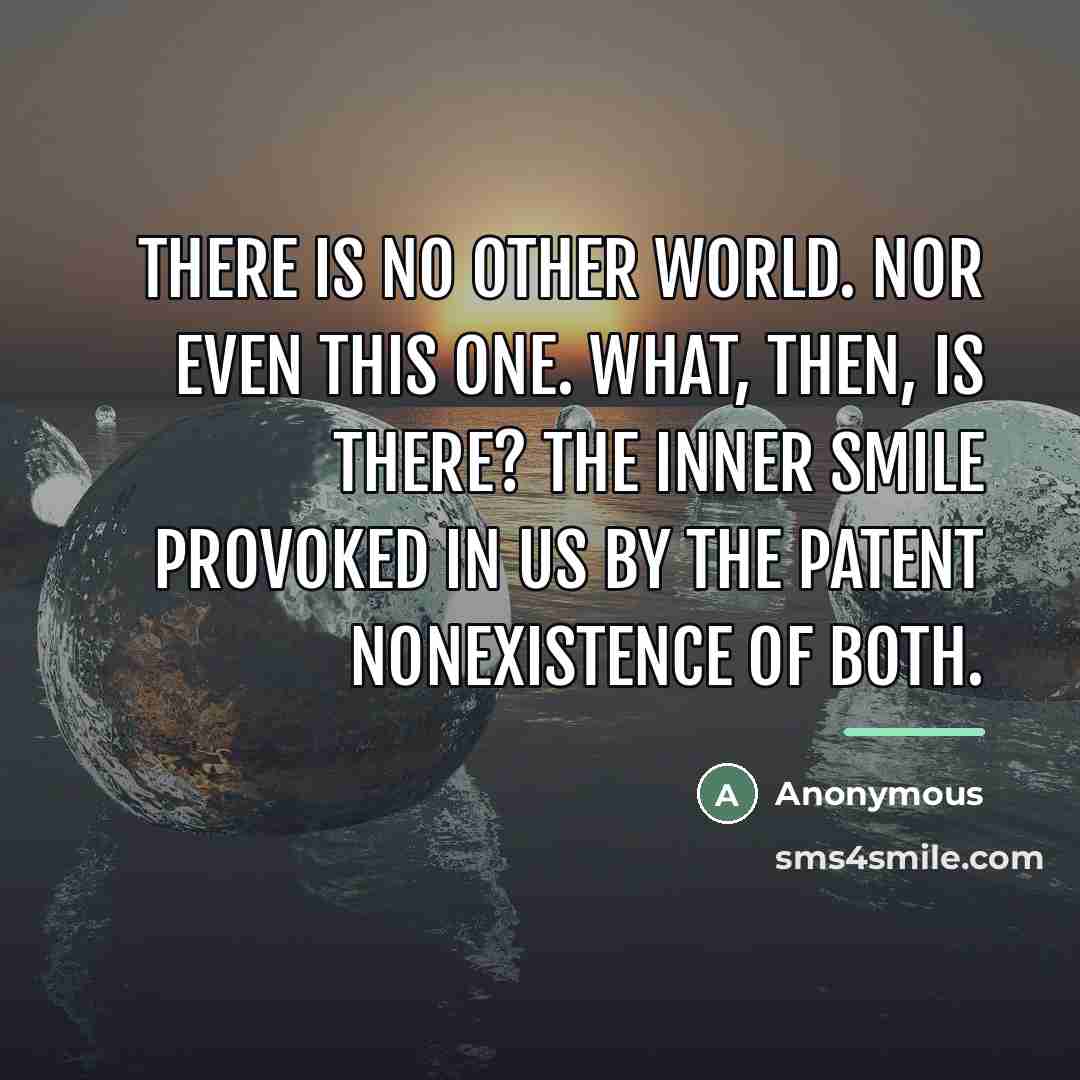 “There is no other world. Nor even this one. What,…” quote by Anonymous