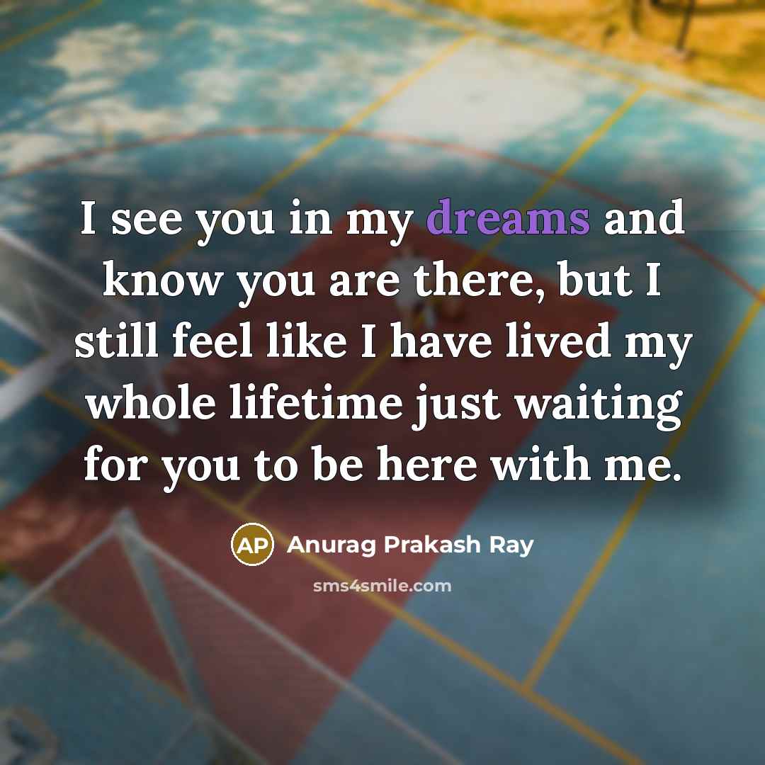 “I see you in my dreams and know you are…” quote by Anurag Prakash Ray