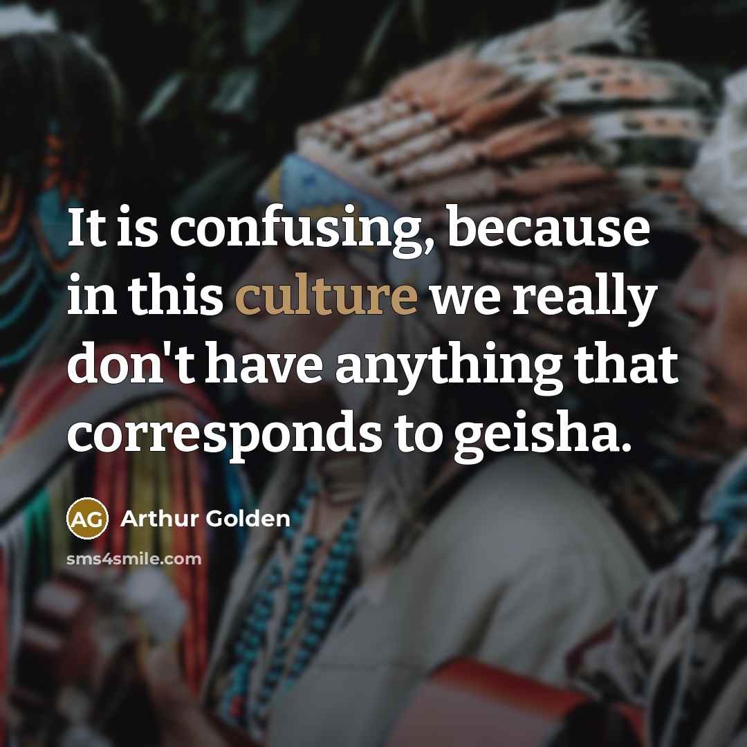 “It is confusing, because in this culture we really don't…” quote by Arthur Golden