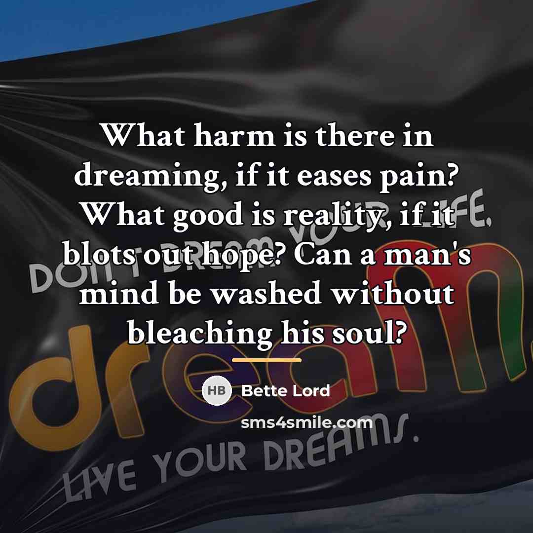 “What harm is there in dreaming, if it eases pain?…” quote by Bette Lord