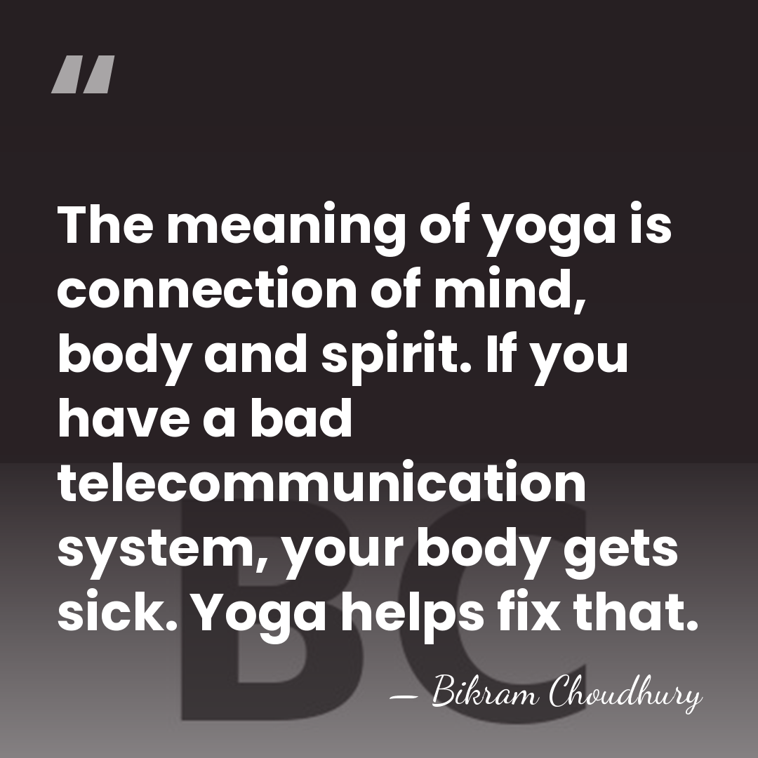 The meaning of yoga is connection of mind, body and spirit. If&hellip; - Bikram Choudhury