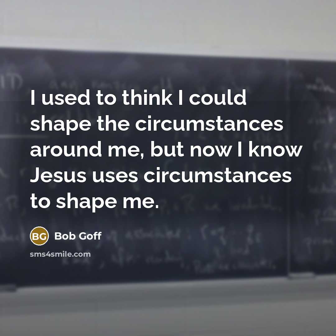 “I used to think I could shape the circumstances around…” quote by Bob Goff
