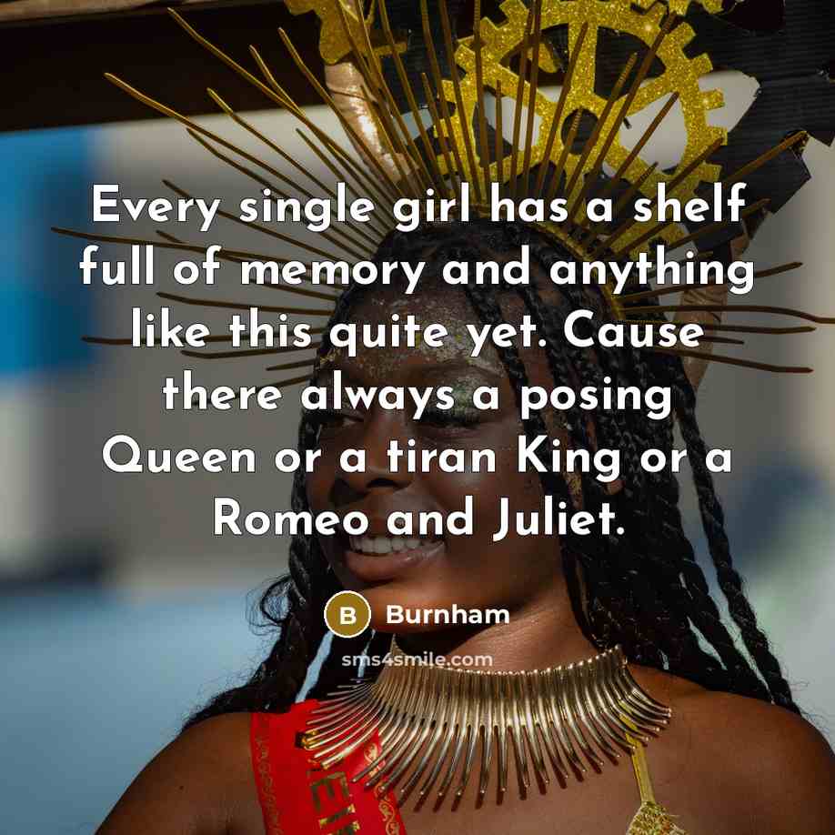 “Every single girl has a shelf full of memory and anything like this quite yet. Cause there always a posing Queen or a tiran King or a Romeo and Juliet.” quote by Burnham