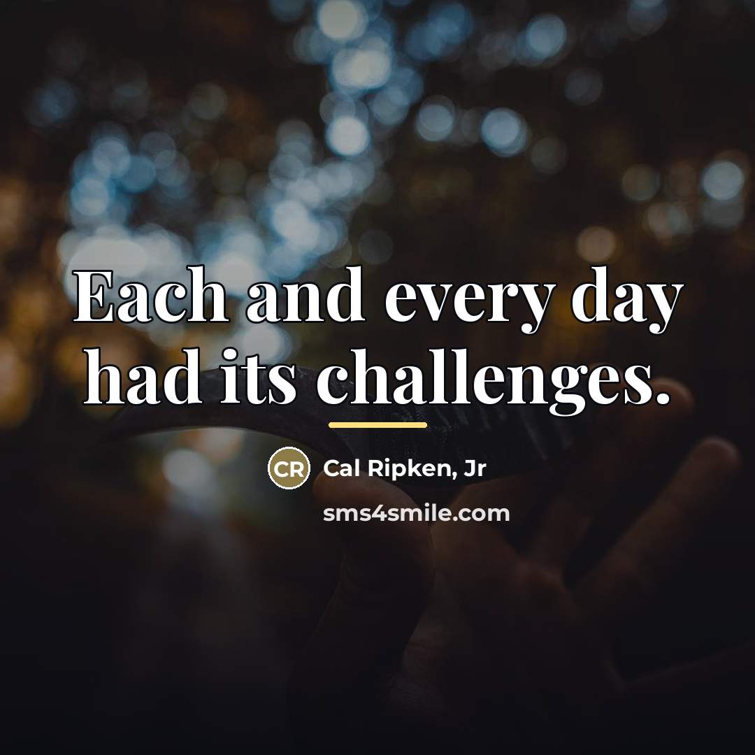 “Each and every day had its challenges.…” quote by Cal Ripken, Jr