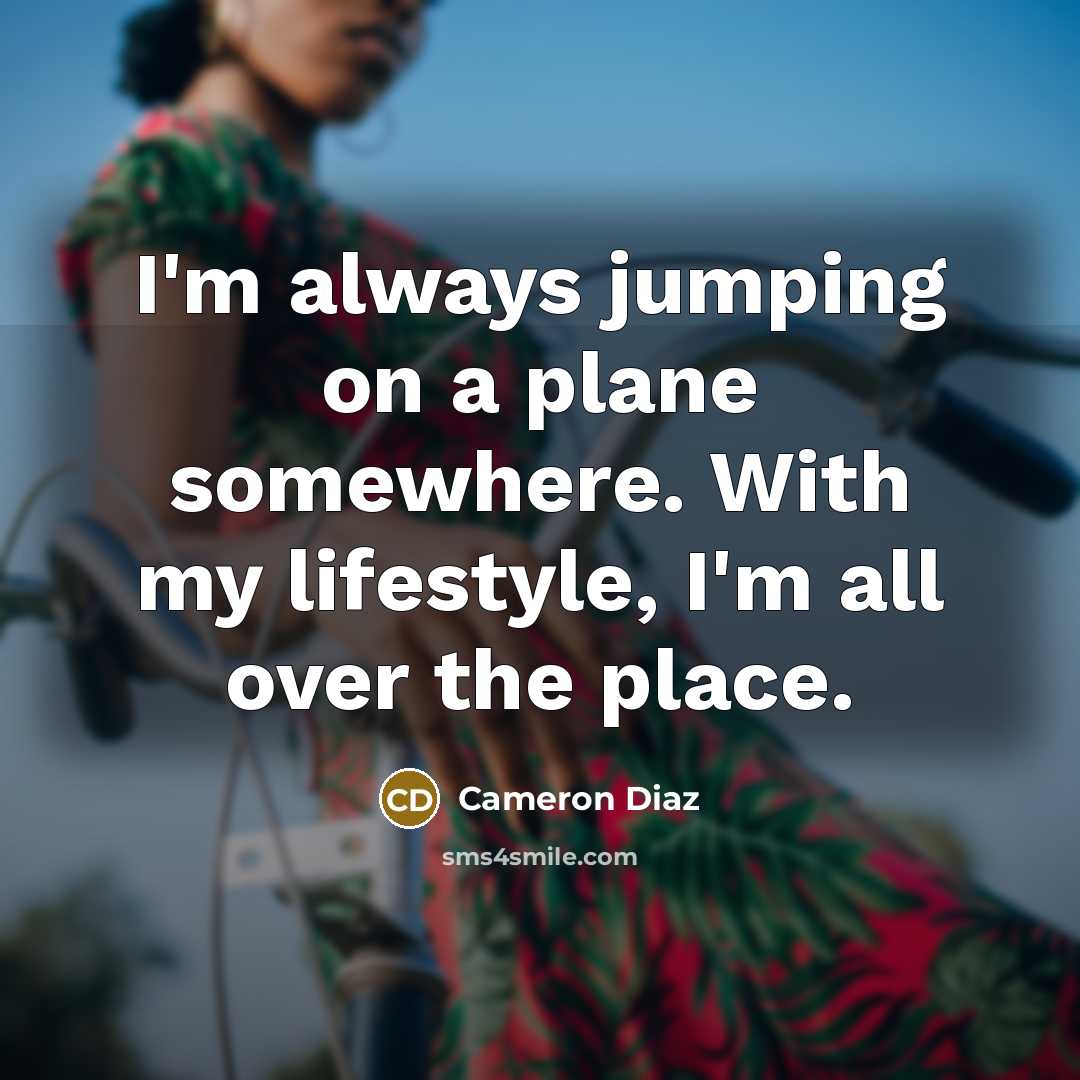 “I'm always jumping on a plane somewhere. With my lifestyle,…” quote by Cameron Diaz