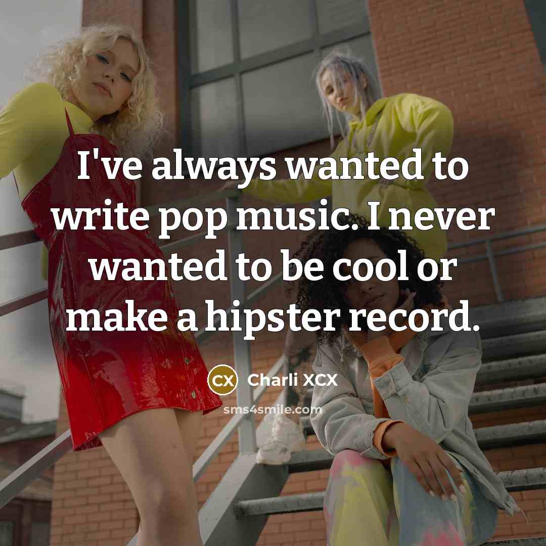 “I've always wanted to write pop music. I never wanted…” quote by Charli XCX