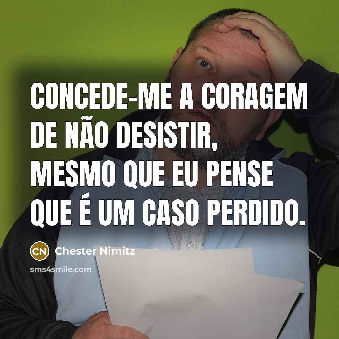 “Concede-me a coragem de não desistir, mesmo que eu pense…” quote by Chester Nimitz