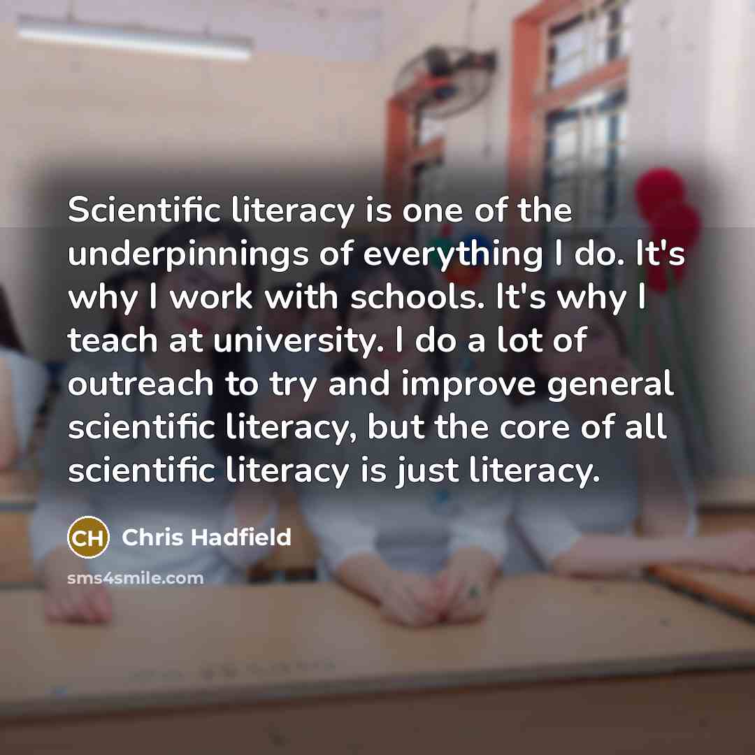 “Scientific literacy is one of the underpinnings of everything I…” quote by Chris Hadfield
