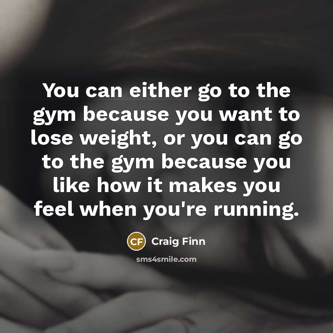 “You can either go to the gym because you want…” quote by Craig Finn