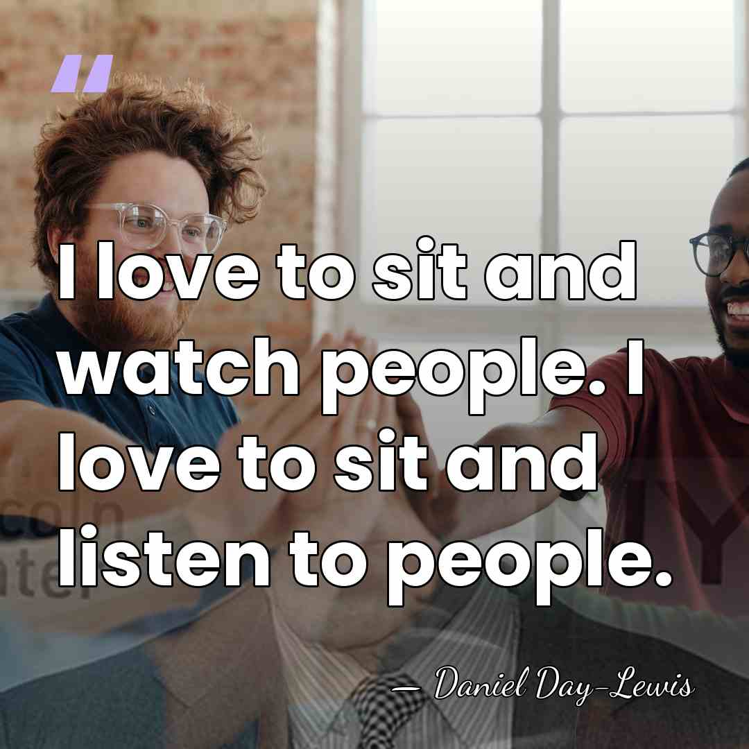 I love to sit and watch people. I love to sit and&hellip; - Daniel Day-Lewis