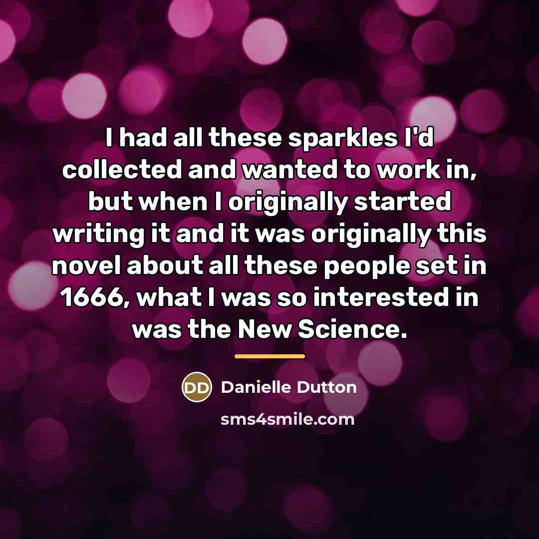 “I had all these sparkles I'd collected and wanted to…” quote by Danielle Dutton
