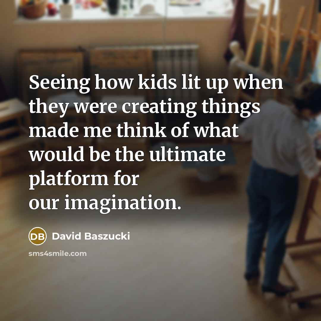 “Seeing how kids lit up when they were creating things…” quote by David Baszucki