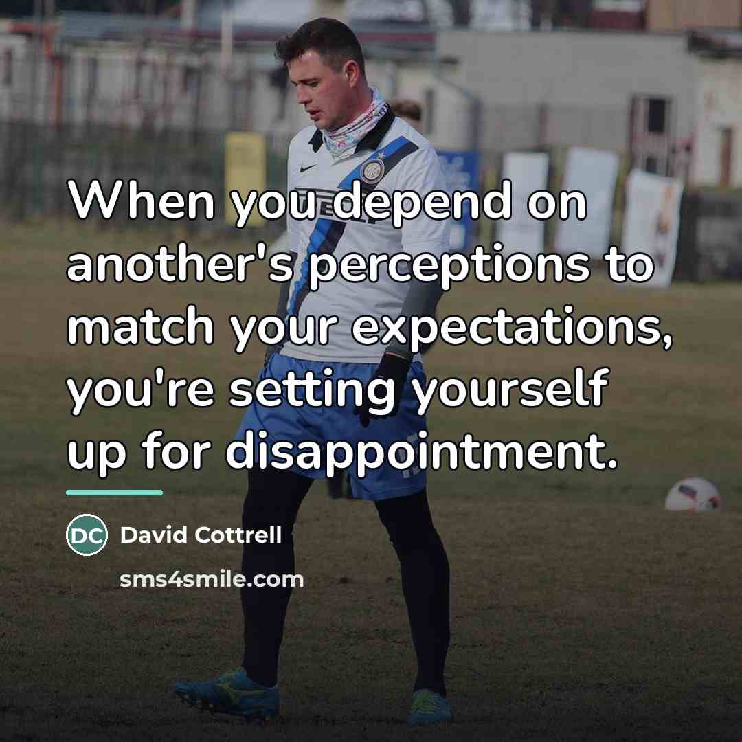 “When you depend on another's perceptions to match your expectations,…” quote by David Cottrell