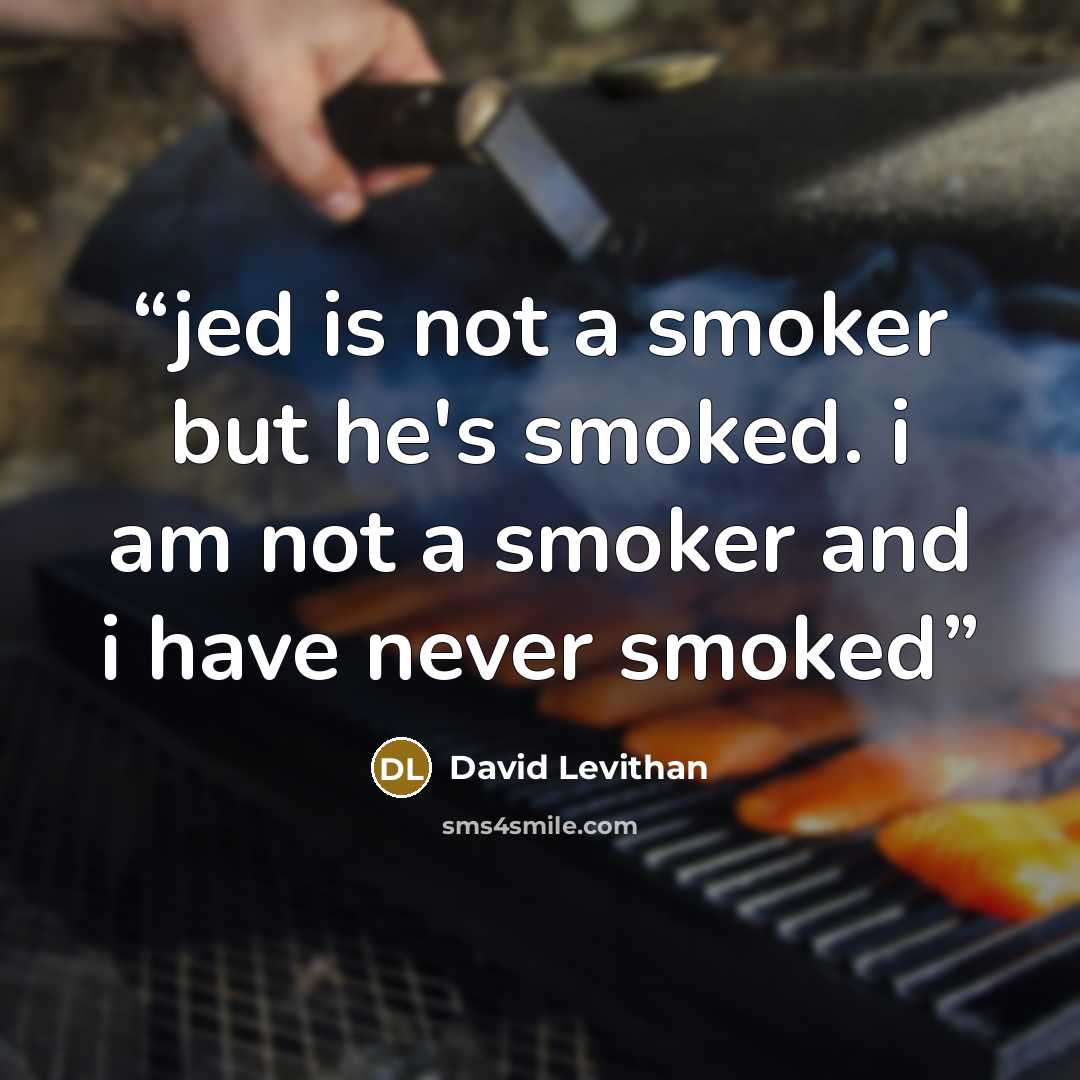 “jed is not a smoker but he's smoked. i am not a smoker and i have never smoked” quote by David Levithan
