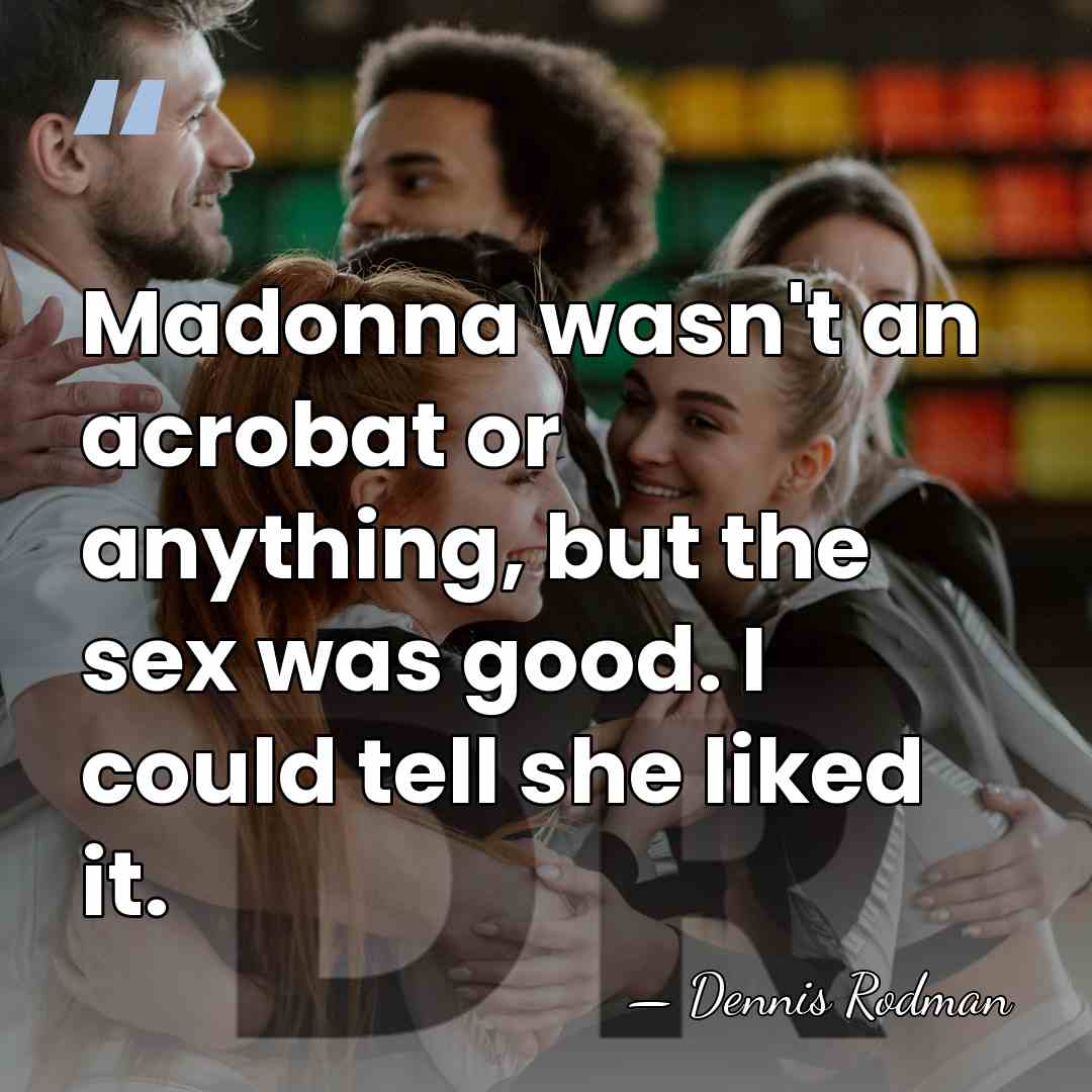 Madonna wasn't an acrobat or anything, but the sex was good. I&hellip; - Dennis Rodman