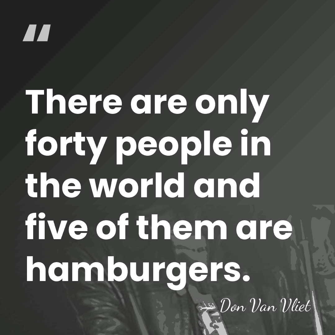 There are only forty people in the world and five of them&hellip; - Don Van Vliet