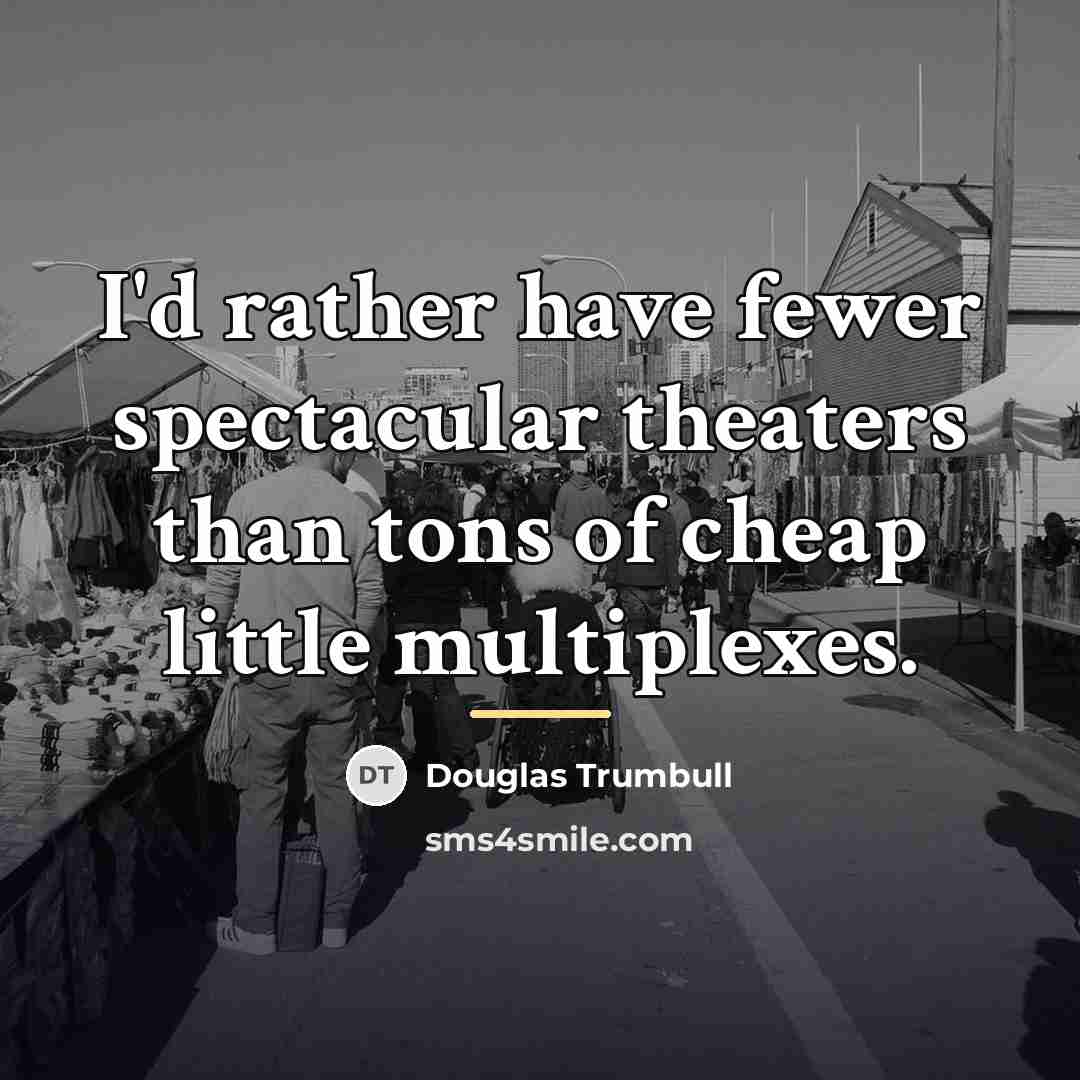 “I'd rather have fewer spectacular theaters than tons of cheap…” quote by Douglas Trumbull