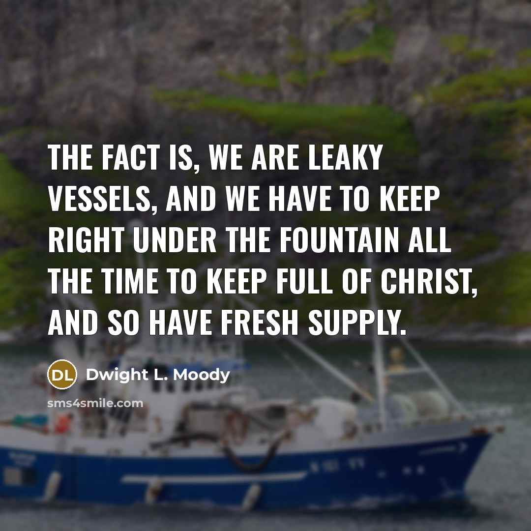 “The fact is, we are leaky vessels, and we have…” quote by Dwight L. Moody