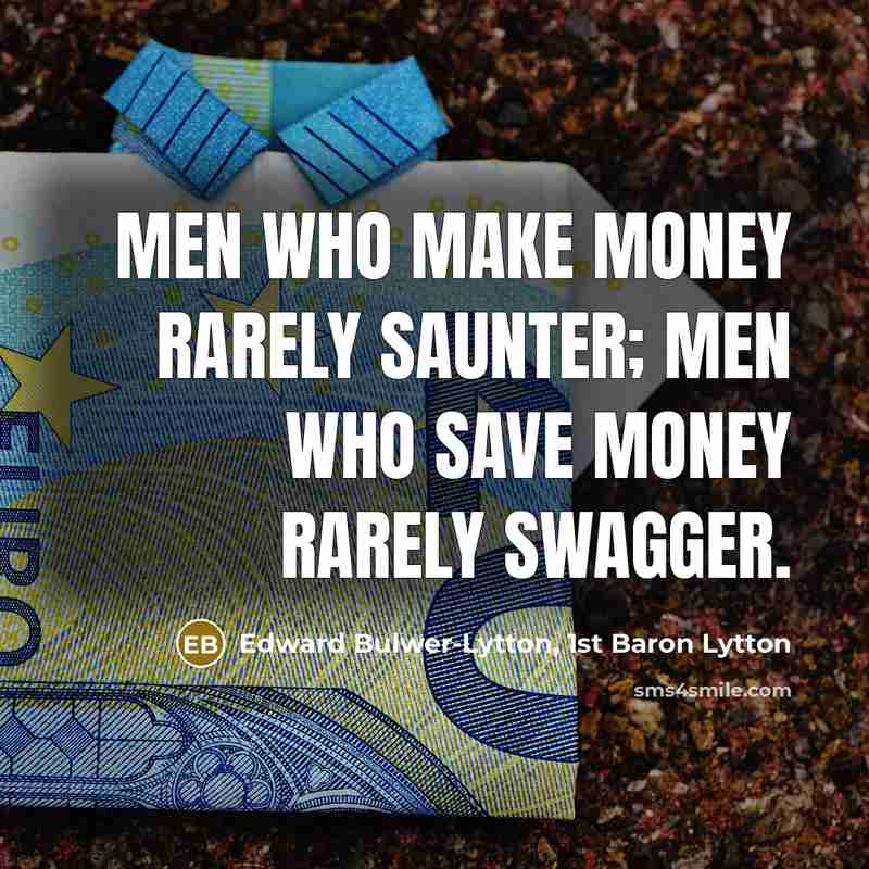 “Men who make money rarely saunter; men who save money…” quote by Edward Bulwer-Lytton, 1st Baron Lytton