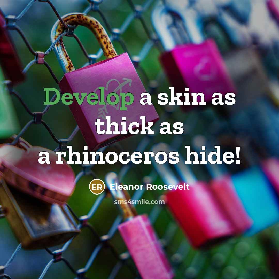 “Develop a skin as thick as a rhinoceros hide!…” quote by Eleanor Roosevelt