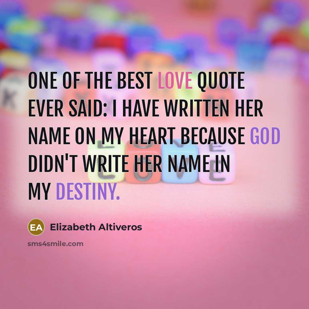 “One Of The Best Love Quote Ever Said: I Have Written Her Name on My Heart because God Didn't Write Her Name in My Destiny.” quote by Elizabeth Altiveros