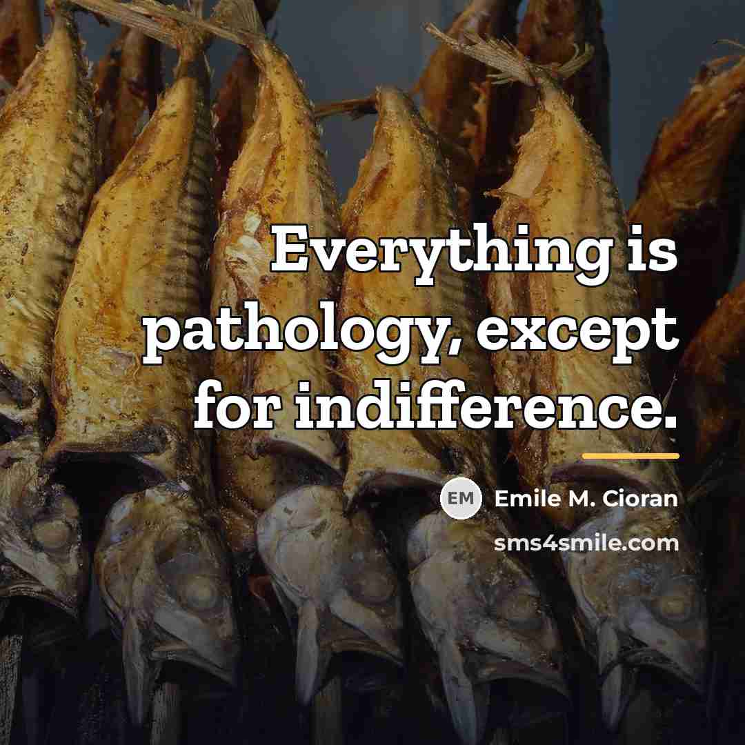 “Everything is pathology, except for indifference.…” quote by Emile M. Cioran