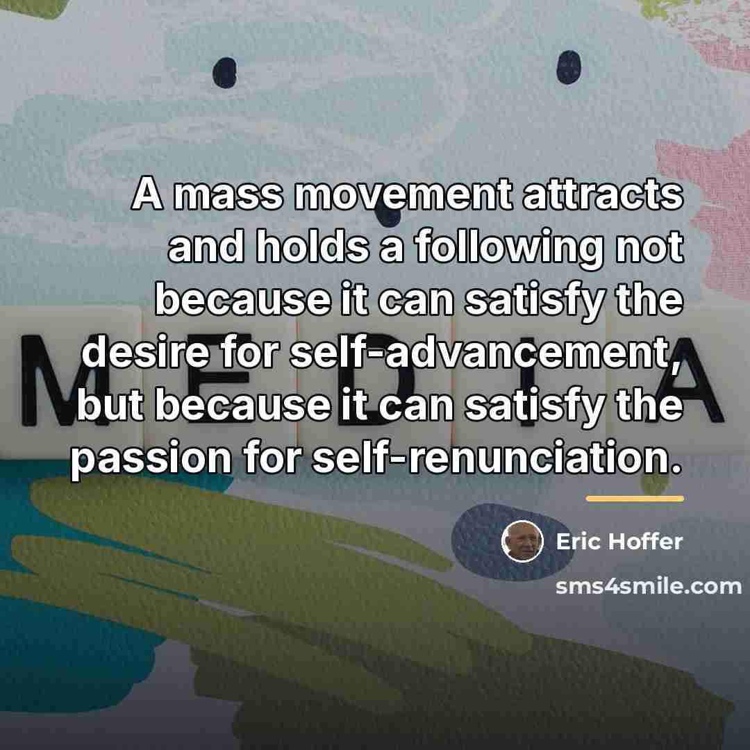 “A mass movement attracts and holds a following not because…” quote by Eric Hoffer