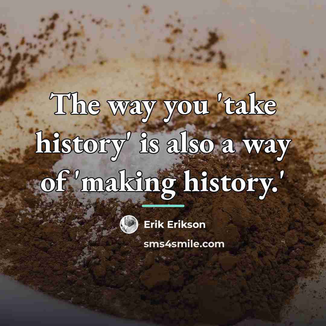 “The way you 'take history' is also a way of…” quote by Erik Erikson